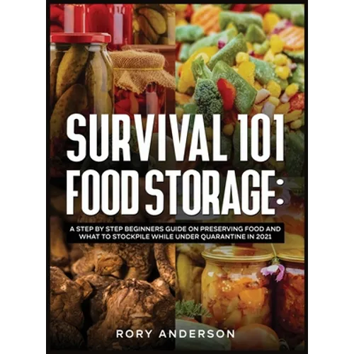 Survival 101 Food Storage: A Step by Step Beginners Guide on Preserving Food and What to Stockpile While Under Quarantine in 2021