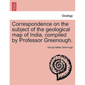 Correspondence on the Subject of the Geological Map of India, Compiled by Professor Greenough.