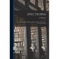 Spectropia; or, Surprising Spectral Illusions. Showing Ghosts Everywhere, and of Any Colour