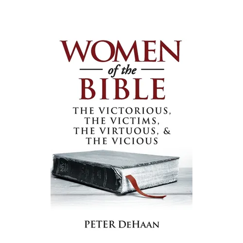Women of the Bible: The Victorious, the Victims, the Virtuous, and the Vicious