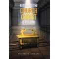 Return to the Church Christ Is Building: Unless the Lord Builds the House, They Labor in Vain Who Build It; Psalm 127:1 (Nasb)