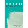Trinitarian Formation: A Theology of Discipleship in Light of the Father, Son, and Holy Spirit