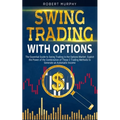 Swing Trading with Options: The Essential Guide to Swing Trading in the Options Market. Exploit the Power of the Combination of These 2 Trading Me