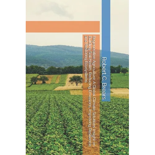 Regenerative Agriculture: A Global Climate Solutions Insight on Building Soil Health, Reducing Emissions, Improving Resilience, and Restoring Ecosyste