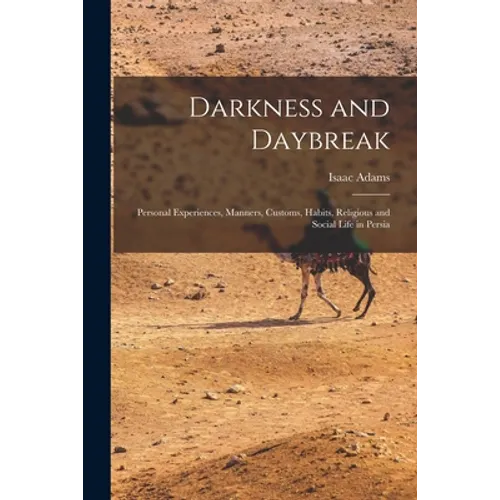 Darkness and Daybreak; Personal Experiences, Manners, Customs, Habits, Religious and Social Life in Persia