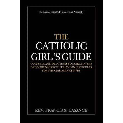 The Catholic Girl's Guide: Counsels and Devotions for Girls in the Ordinary Walks of Life