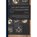 The Mysteries of Freemasonry: Or, an Exposition of the Religious Dogmas and Customs of the Ancient Egyptians; Showing From the Origin, Nature, and O