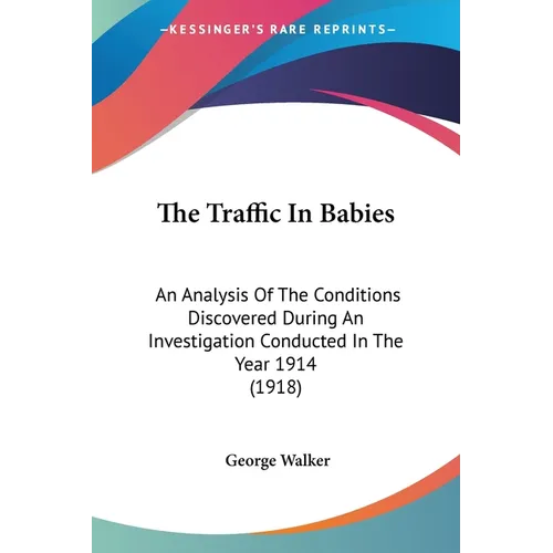 The Traffic In Babies: An Analysis Of The Conditions Discovered During An Investigation Conducted In The Year 1914 (1918)