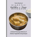 Diabetic Vegetables & Soups Cookbook: A Mouth-Watering Collection of Diabetic Vegetable & Soup Recipes