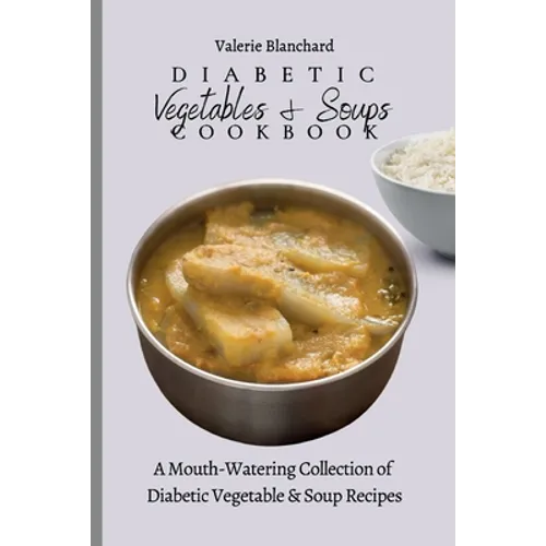 Diabetic Vegetables & Soups Cookbook: A Mouth-Watering Collection of Diabetic Vegetable & Soup Recipes