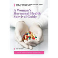 A Woman's Hormonal Health Survival Guide: How to Prevent Your Doctor from Slowly Killing You