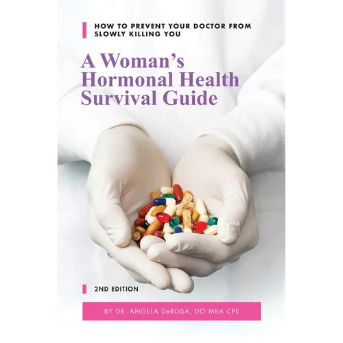 A Woman's Hormonal Health Survival Guide: How to Prevent Your Doctor from Slowly Killing You