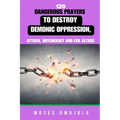 120 Dangerous Prayers To Destroy Demonic Oppression, Attack, Witchcraft And Evil Altars