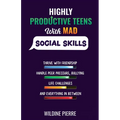 Highly Productive Teens with MAD Social Skills: thrive with friendship, deal with peer pressure, bullying, life challenges and everything in between