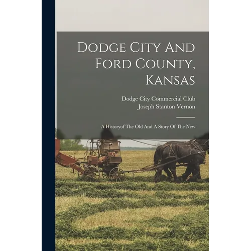 Dodge City And Ford County, Kansas: A Historyof The Old And A Story Of The New