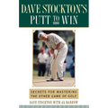 Dave Stockton's Putt to Win: Secrets for Mastering the Other Game of Golf