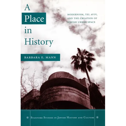 A Place in History: Modernism, Tel Aviv, and the Creation of Jewish Urban Space