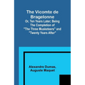 The Vicomte de Bragelonne; Or, Ten Years Later; Being the completion of "The Three Musketeers" and "Twenty Years After"