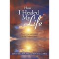 How I Healed My Life: From Crises and Cancer to Self-Empowerment