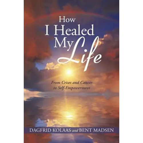 How I Healed My Life: From Crises and Cancer to Self-Empowerment