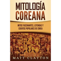 Mitología coreana: Mitos fascinantes, leyendas y cuentos populares de Corea
