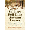 The Soldiers Fell Like Autumn Leaves: The Battle of the Wabash, the United States' Greatest Defeat in the Wars Against Indigenous Peoples
