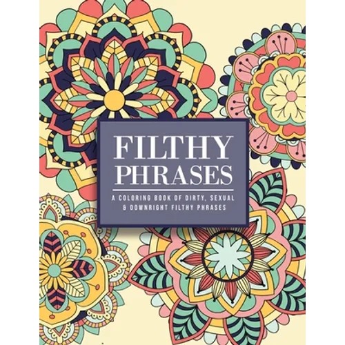 Filthy Phrases: An Adult Coloring Book of Dirty, Sexual and Downright Filthy Phrases