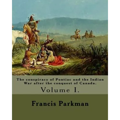 The conspiracy of Pontiac and the Indian War after the conquest of Canada. By: Francis Parkman, dedicated By: Jared Sparks. (Volume I). In two volume'
