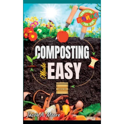 Composting Made Easy: Beginner's Guide to Quickly and Effortlessly Composting Kitchen Waste, Even in Your Apartment Boost Productivity and Soil Health