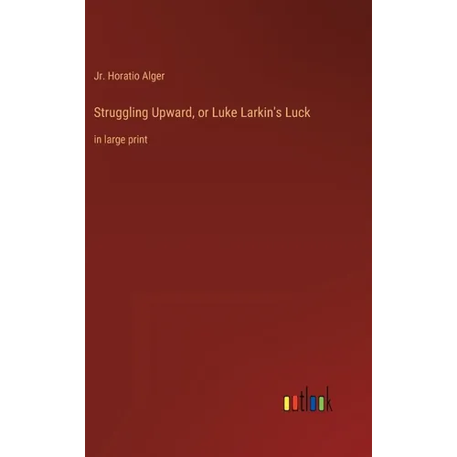 Struggling Upward, or Luke Larkin's Luck: in large print