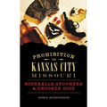 Prohibition in Kansas City, Missouri: Highballs, Spooners & Crooked Dice