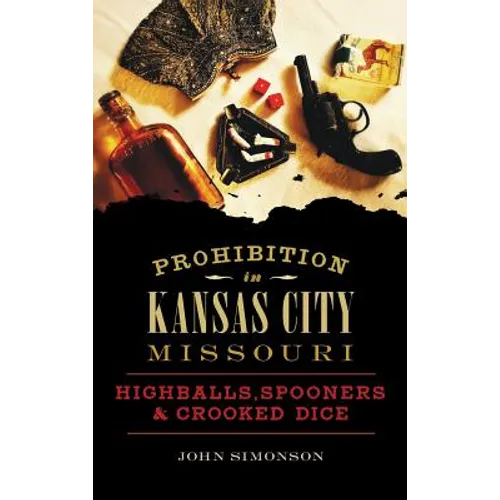 Prohibition in Kansas City, Missouri: Highballs, Spooners & Crooked Dice