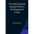 The Country Housewife and Lady's Director In the Management of a House, and the Delights and Profits of a Farm