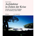 Architektur in Zeiten Der Krise: Aktuelle Und Historische Strategien Für Die Gestaltung "Neuer Welten"