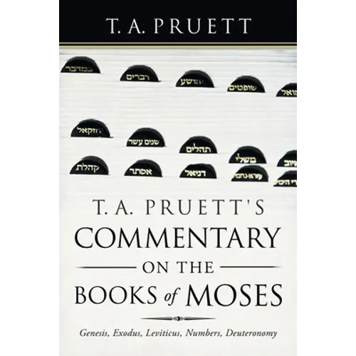 T. A. Pruett's Commentary on the Books of Moses: Genesis, Exodus, Leviticus, Numbers, Deuteronomy