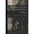 Portraits of the Civil War Period: Photographs for the Most Part From Life Negatives