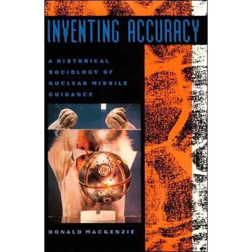 Inventing Accuracy: A Historical Sociology of Nuclear Missile Guidance