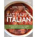 Eat Happy Italian: 101 Gluten-Free, Grain-Free, Low-Carb Recipes for Living La Bella Vita