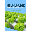 Hydroponic garden secrets: A proven system for beginners to grow vegetables, fruits and herbs without soil faster with a simple 8 step formula
