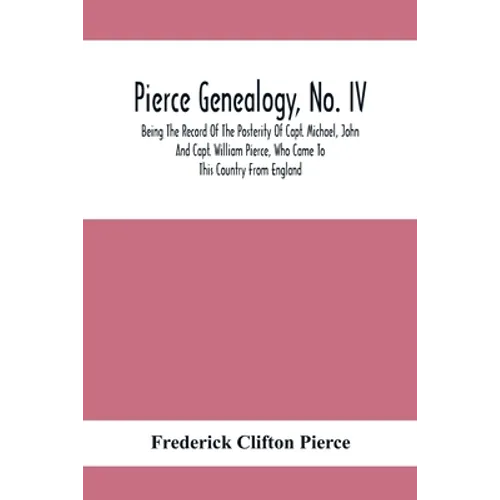 Pierce Genealogy, No. Iv: Being The Record Of The Posterity Of Capt. Michael, John And Capt. William Pierce, Who Came To This Country From Engla