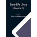 Every Girl's Library (Volume 8); A Collection of Appropriate and Instructive Reading for Girls of All Ages from the Best Authors of All Time