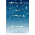 Adios fibromyalgie !: Como ganar 20 anos encontrar una buena salud
