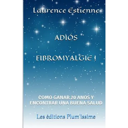 Adios fibromyalgie !: Como ganar 20 anos encontrar una buena salud