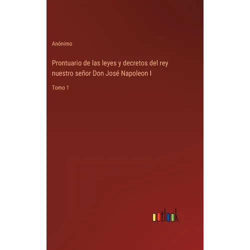 Prontuario de las leyes y decretos del rey nuestro señor Don José Napoleon I: Tomo 1