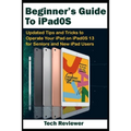 Beginner's Guide to iPadOS: Updated Tips and Tricks to Operate Your iPad on iPadOS 13 and iOS 13 For Seniors and New iPad Users
