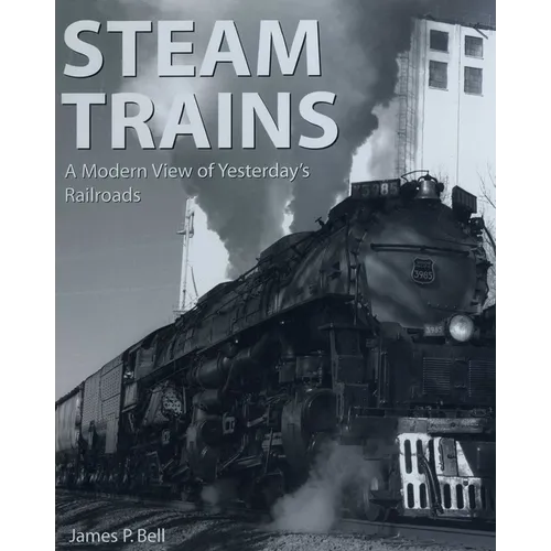 Steam Trains: A Modern View of Yesterday's Railroads