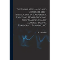 The Home Mechanic and Complete Self-instructor in Carpentry, Painting, Horse-shoeing, Soap Making, Candy Making, Baking, Taxidermy, Tanning, &c