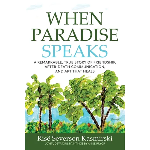 When Paradise Speaks: A Remarkable, True Story of Friendship, After-Death Communication, and Art that Heals