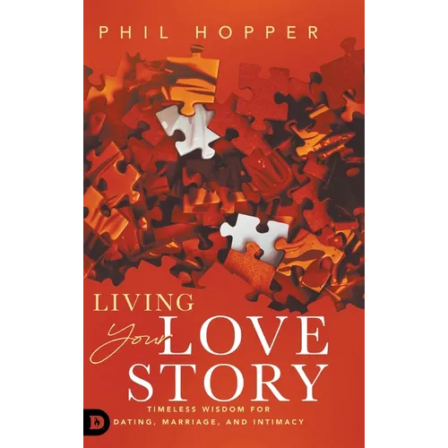 Living Your Love Story: Timeless Wisdom for Dating, Marriage, and Intimacy