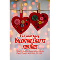 Fun and Easy Valentine Crafts for Kids: Great Valentine Decorations, Cards, Paper Flowers and More for Kids: Valentine Projects for Kids